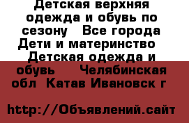 Детская верхняя одежда и обувь по сезону - Все города Дети и материнство » Детская одежда и обувь   . Челябинская обл.,Катав-Ивановск г.